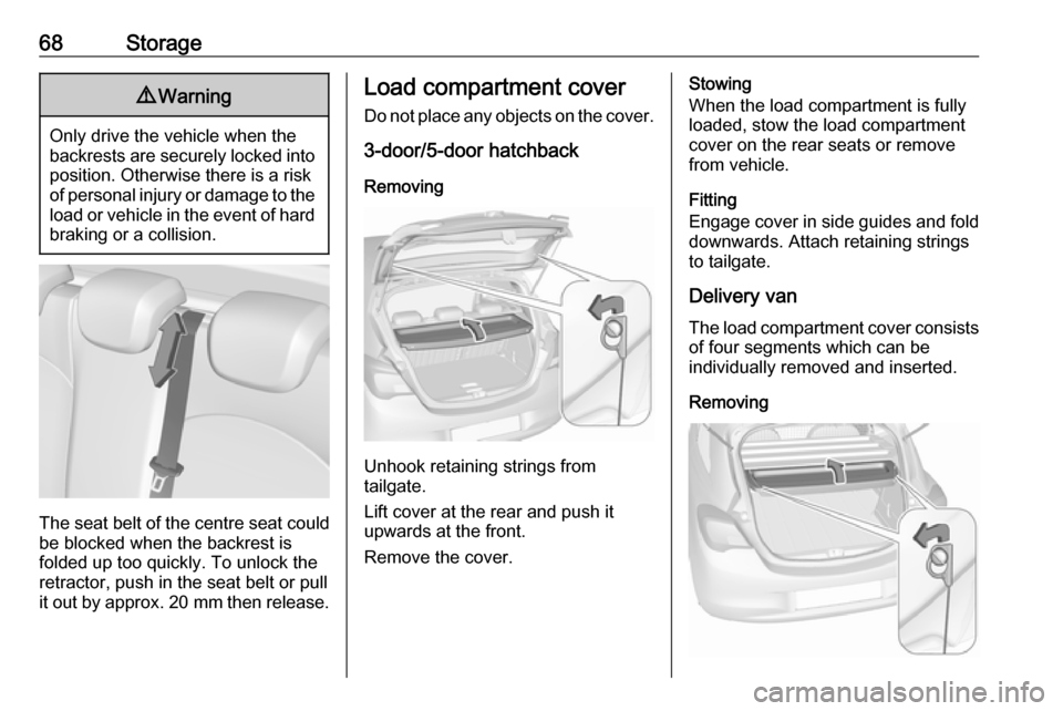 VAUXHALL CORSA F 2018  Owners Manual 68Storage9Warning
Only drive the vehicle when the
backrests are securely locked into position. Otherwise there is a risk
of personal injury or damage to the
load or vehicle in the event of hard brakin