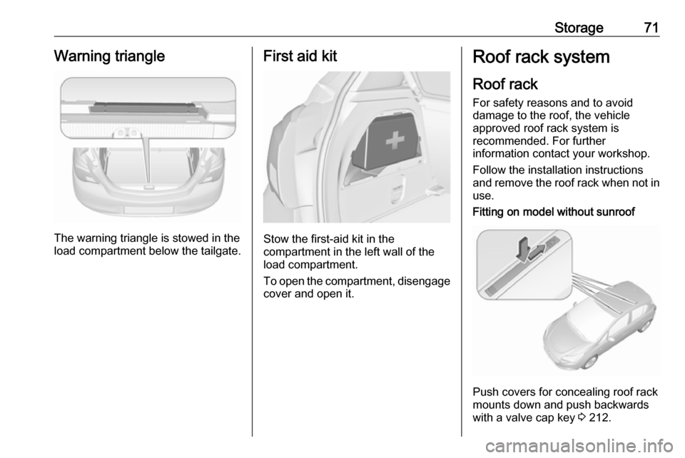 VAUXHALL CORSA F 2018  Owners Manual Storage71Warning triangle
The warning triangle is stowed in the
load compartment below the tailgate.
First aid kit
Stow the first-aid kit in the
compartment in the left wall of the
load compartment.
T