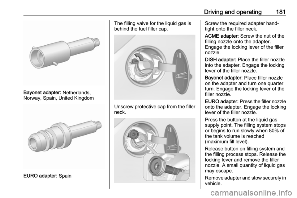 VAUXHALL CORSA F 2018.5 Owners Guide Driving and operating181
Bayonet adapter: Netherlands,
Norway, Spain, United Kingdom
EURO adapter: Spain
The filling valve for the liquid gas is
behind the fuel filler cap.
Unscrew protective cap fro VAUXHALL CORSA F 2018.5 Owners Guide Driving and operating181
Bayonet adapter: Netherlands,
Norway, Spain, United Kingdom
EURO adapter: Spain
The filling valve for the liquid gas is
behind the fuel filler cap.
Unscrew protective cap fro