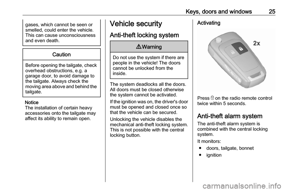 VAUXHALL CORSA F 2019  Owners Manual Keys, doors and windows25gases, which cannot be seen or
smelled, could enter the vehicle.
This can cause unconsciousness
and even death.Caution
Before opening the tailgate, check overhead obstructions