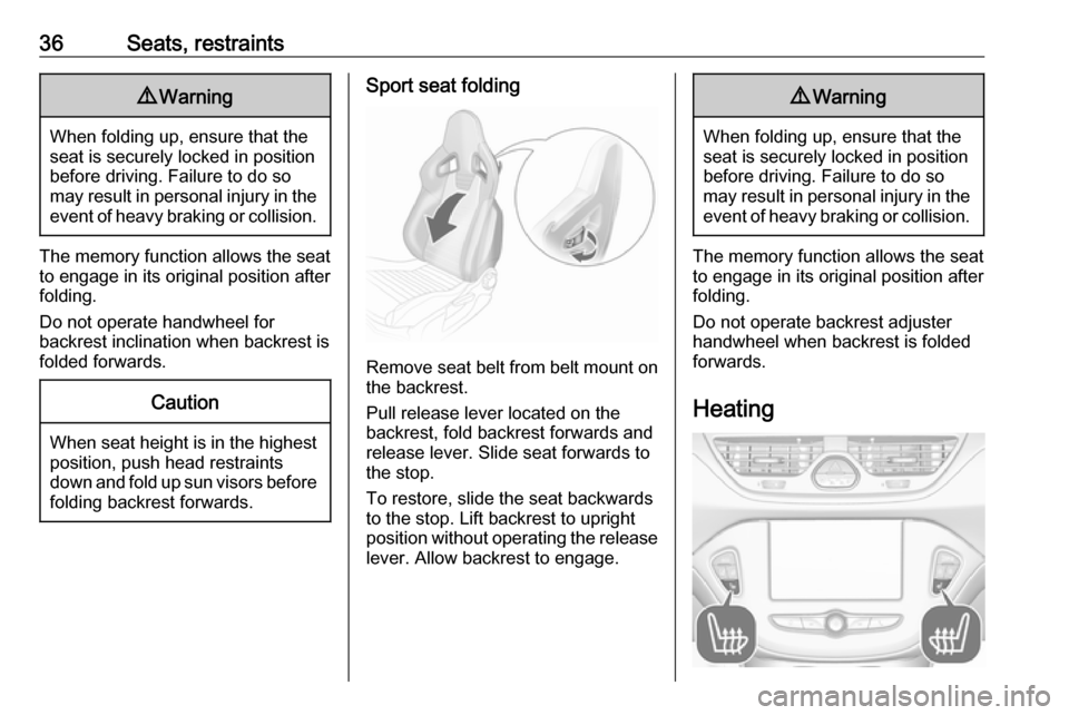 VAUXHALL CORSA F 2019  Owners Manual 36Seats, restraints9Warning
When folding up, ensure that the
seat is securely locked in position
before driving. Failure to do so
may result in personal injury in the event of heavy braking or collisi