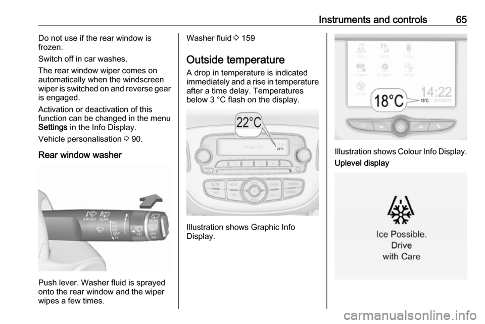 VAUXHALL CORSA F 2019  Owners Manual Instruments and controls65Do not use if the rear window is
frozen.
Switch off in car washes.
The rear window wiper comes on
automatically when the windscreen
wiper is switched on and reverse gear
is e