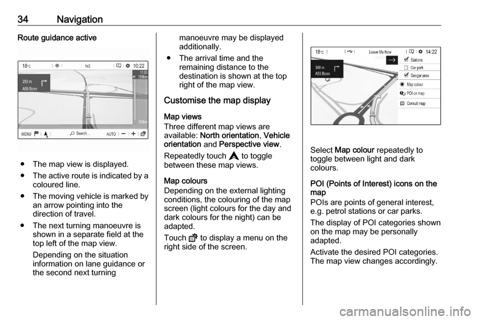 VAUXHALL CORSA F 2020  Infotainment system 34NavigationRoute guidance active
● The map view is displayed.
● The active route is indicated by a
coloured line.
● The moving vehicle is marked by
an arrow pointing into the
direction of trave