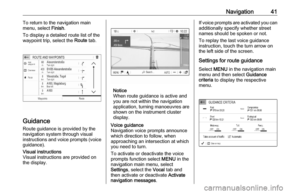 VAUXHALL CORSA F 2020  Infotainment system Navigation41To return to the navigation main
menu, select  Finish.
To display a detailed route list of the
waypoint trip, select the  Route tab.
Guidance
Route guidance is provided by the
navigation s