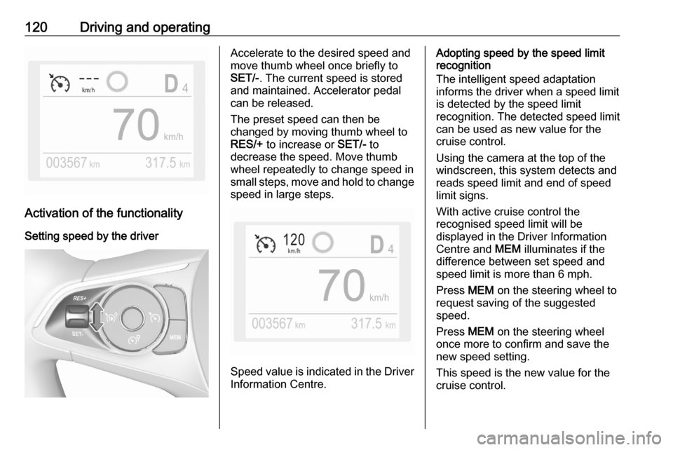 VAUXHALL CORSA F 2020 User Guide 120Driving and operating
Activation of the functionalitySetting speed by the driver
Accelerate to the desired speed and
move thumb wheel once briefly to
SET/- . The current speed is stored
and maintai