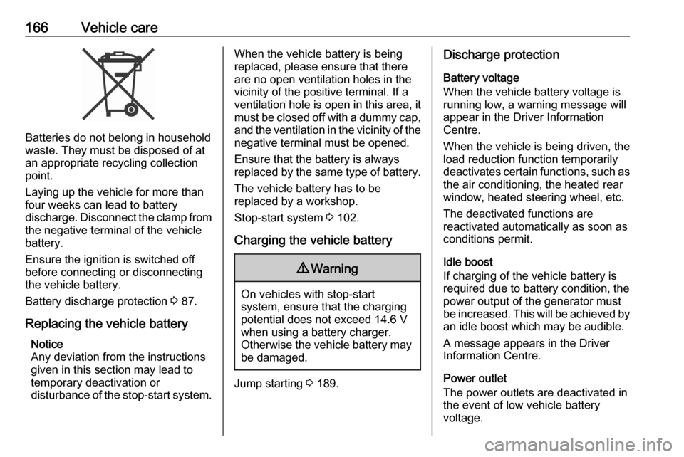 VAUXHALL CORSA F 2020  Owners Manual 166Vehicle care
Batteries do not belong in household
waste. They must be disposed of at
an appropriate recycling collection
point.
Laying up the vehicle for more than
four weeks can lead to battery
di
