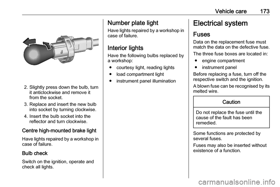 VAUXHALL CORSA F 2020  Owners Manual Vehicle care173
2. Slightly press down the bulb, turnit anticlockwise and remove it
from the socket.
3. Replace and insert the new bulb into socket by turning clockwise.
4. Insert the bulb socket into