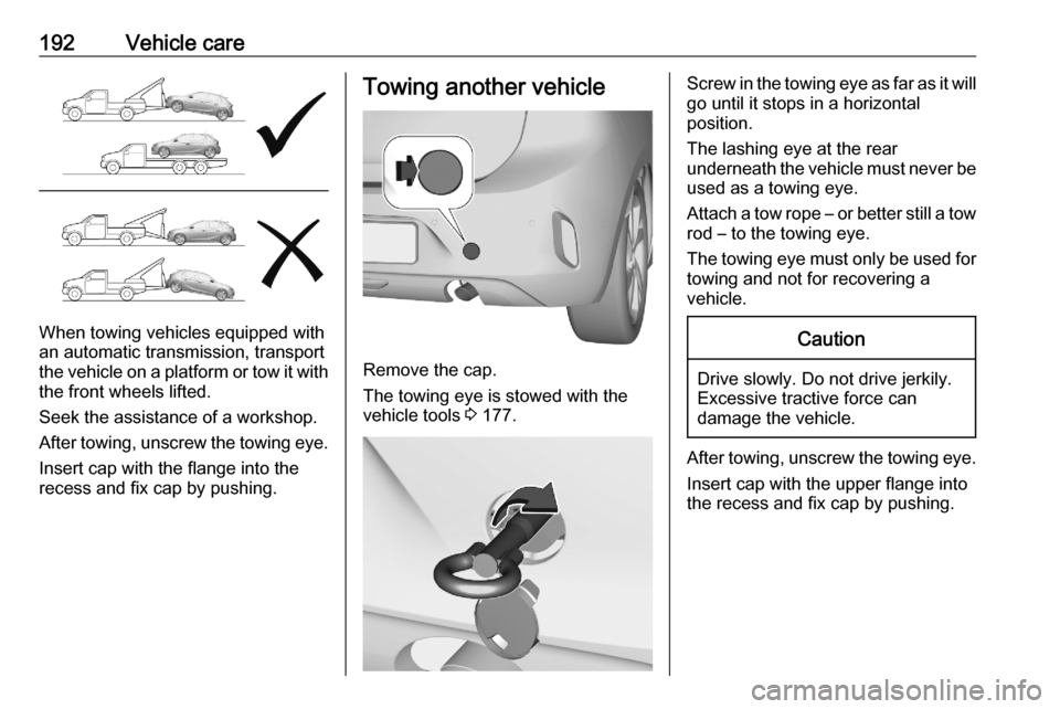 VAUXHALL CORSA F 2020 Owners Guide 192Vehicle care
When towing vehicles equipped with
an automatic transmission, transport
the vehicle on a platform or tow it with
the front wheels lifted.
Seek the assistance of a workshop.
After towin