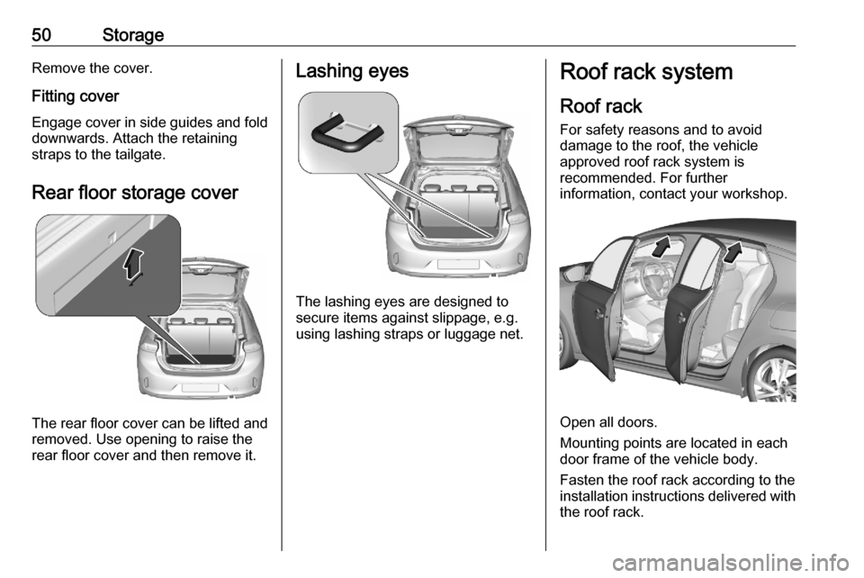 VAUXHALL CORSA F 2020 Owners Guide 50StorageRemove the cover.
Fitting cover Engage cover in side guides and fold
downwards. Attach the retaining
straps to the tailgate.
Rear floor storage cover
The rear floor cover can be lifted and
re