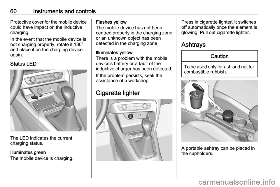 VAUXHALL CORSA F 2020  Owners Manual 60Instruments and controlsProtective cover for the mobile device
could have impact on the inductive
charging.
In the event that the mobile device is
not charging properly, rotate it 180°
and place it