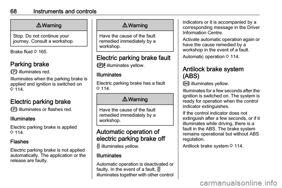 VAUXHALL CORSA F 2020  Owners Manual 68Instruments and controls9Warning
Stop. Do not continue your
journey. Consult a workshop.
Brake fluid  3 165.
Parking brake j  illuminates red.
Illuminates when the parking brake is
applied and ignit