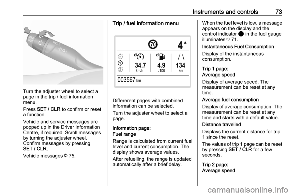 VAUXHALL CORSA F 2020  Owners Manual Instruments and controls73
Turn the adjuster wheel to select a
page in the trip / fuel information
menu.
Press  SET / CLR  to confirm or reset
a function.
Vehicle and service messages are
popped up in