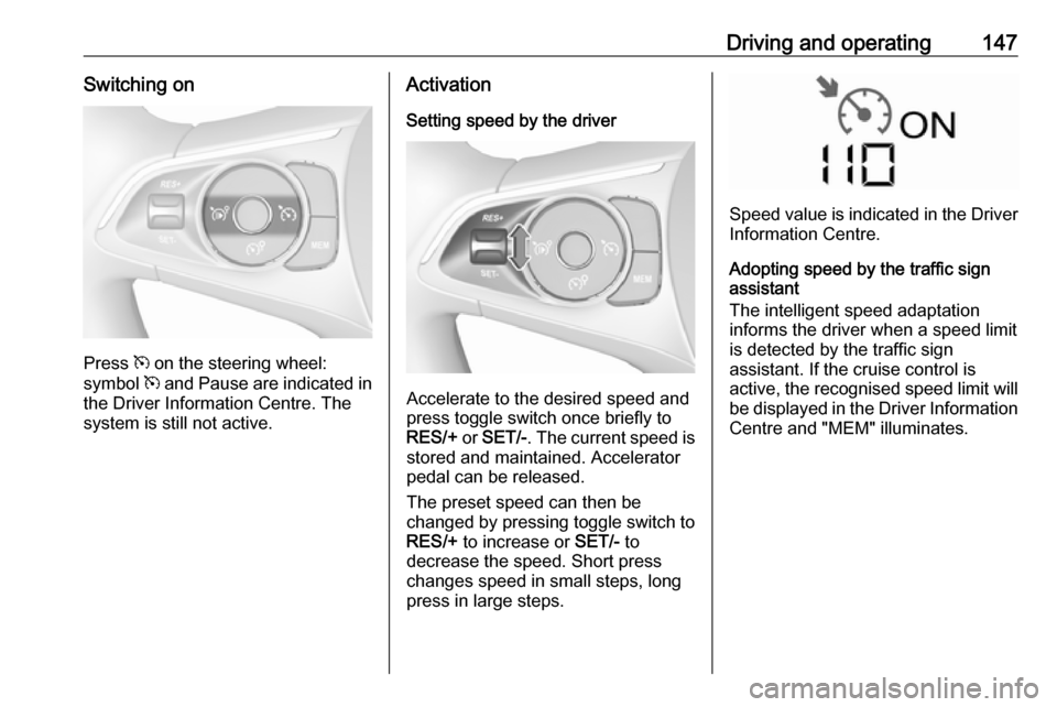 VAUXHALL CROSSLAND X 2017.75  Owners Manual Driving and operating147Switching on
Press m on the steering wheel:
symbol  m and  Pause  are indicated in
the Driver Information Centre. The
system is still not active.
Activation
Setting speed by th