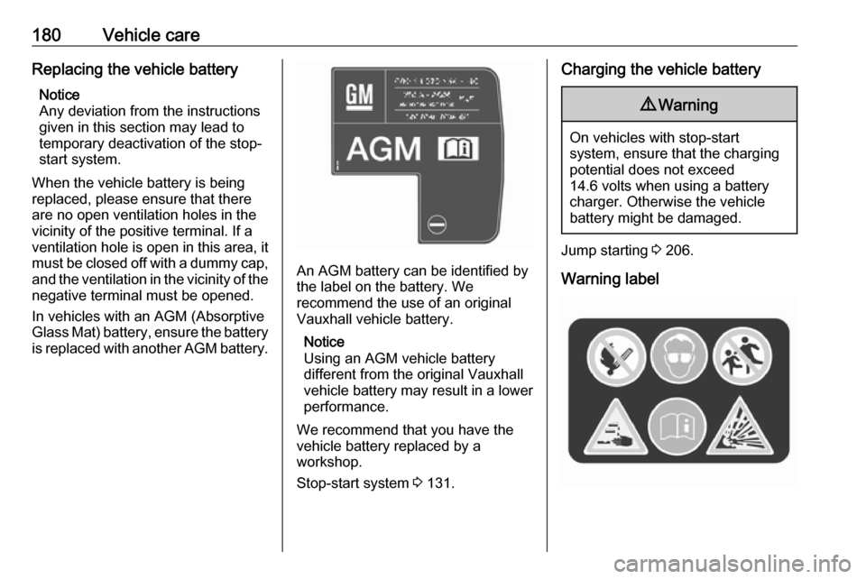 VAUXHALL CROSSLAND X 2017.75  Owners Manual 180Vehicle careReplacing the vehicle batteryNotice
Any deviation from the instructions
given in this section may lead to
temporary deactivation of the stop-
start system.
When the vehicle battery is b