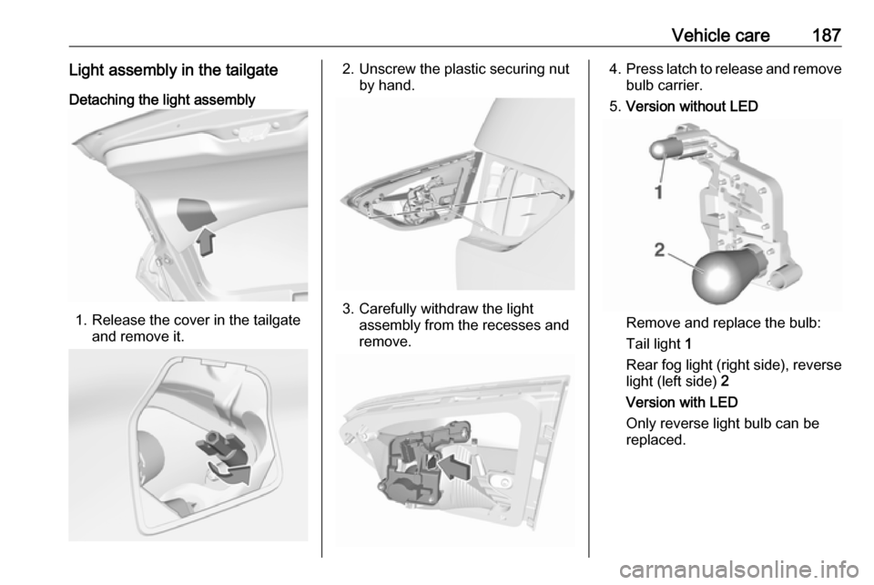 VAUXHALL CROSSLAND X 2017.75  Owners Manual Vehicle care187Light assembly in the tailgateDetaching the light assembly
1. Release the cover in the tailgate and remove it.
2. Unscrew the plastic securing nutby hand.
3. Carefully withdraw the ligh