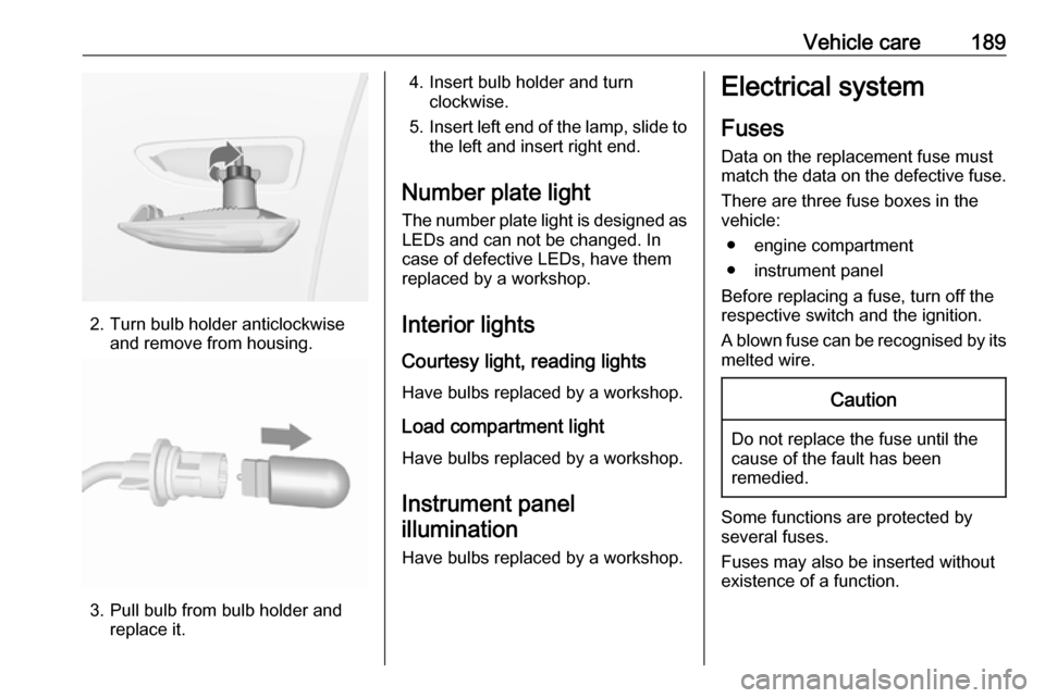VAUXHALL CROSSLAND X 2017.75 Owners Manual Vehicle care189
2. Turn bulb holder anticlockwiseand remove from housing.
3. Pull bulb from bulb holder andreplace it.
4. Insert bulb holder and turnclockwise.
5. Insert left end of the lamp, slide to VAUXHALL CROSSLAND X 2017.75 Owners Manual Vehicle care189
2. Turn bulb holder anticlockwiseand remove from housing.
3. Pull bulb from bulb holder andreplace it.
4. Insert bulb holder and turnclockwise.
5. Insert left end of the lamp, slide to