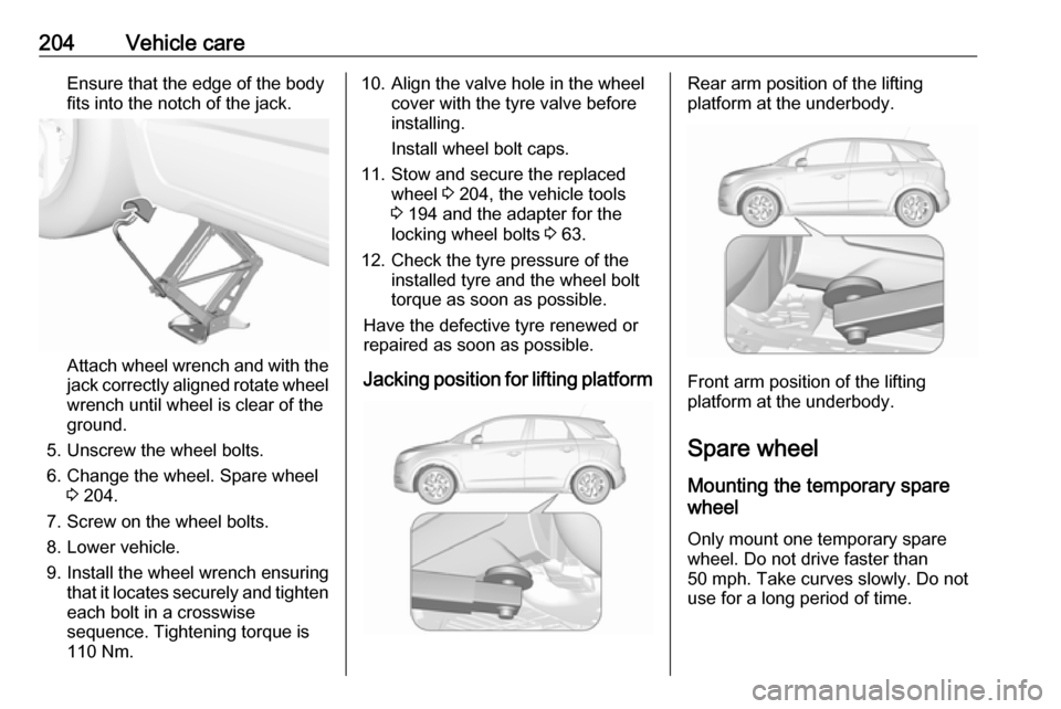 VAUXHALL CROSSLAND X 2017.75  Owners Manual 204Vehicle careEnsure that the edge of the body
fits into the notch of the jack.
Attach wheel wrench and with the
jack correctly aligned rotate wheel wrench until wheel is clear of the
ground.
5. Unsc