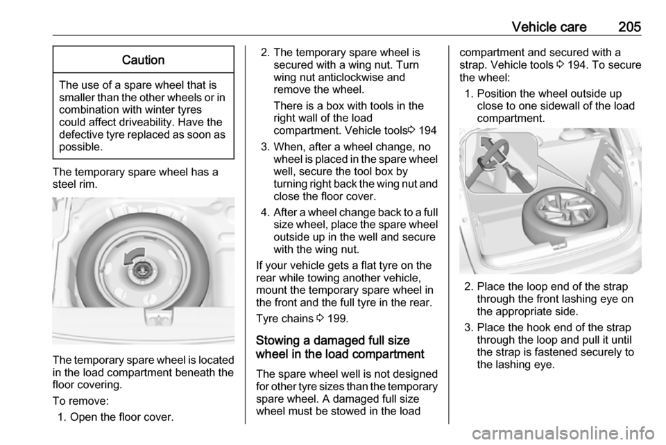 VAUXHALL CROSSLAND X 2017.75  Owners Manual Vehicle care205Caution
The use of a spare wheel that issmaller than the other wheels or in combination with winter tyres
could affect driveability. Have the defective tyre replaced as soon as
possible