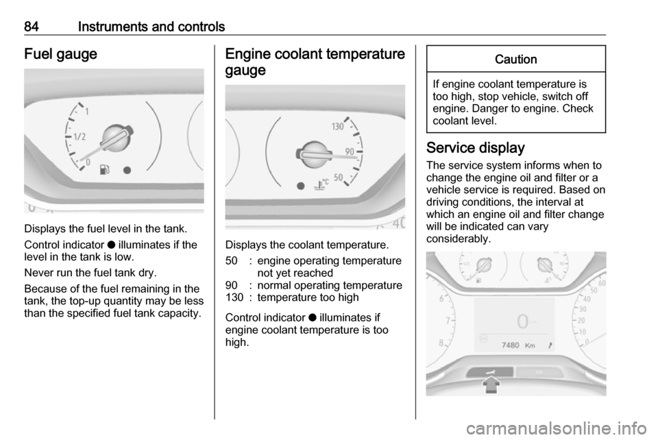 VAUXHALL CROSSLAND X 2017.75  Owners Manual 84Instruments and controlsFuel gauge
Displays the fuel level in the tank.
Control indicator  o illuminates if the
level in the tank is low.
Never run the fuel tank dry.
Because of the fuel remaining i
