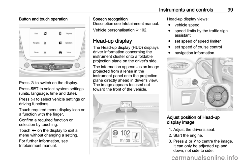 VAUXHALL CROSSLAND X 2018 Owners Manual Instruments and controls99Button and touch operation
Press X to switch on the display.
Press SET to select system settings
(units, language, time and date).
Press Í to select vehicle settings or
dr VAUXHALL CROSSLAND X 2018 Owners Manual Instruments and controls99Button and touch operation
Press X to switch on the display.
Press SET to select system settings
(units, language, time and date).
Press Í to select vehicle settings or
dr