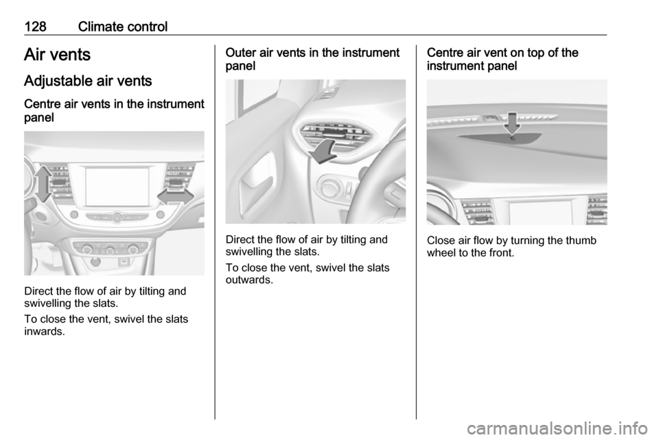 VAUXHALL CROSSLAND X 2018 Owners Manual 128Climate controlAir vents
Adjustable air vents Centre air vents in the instrument
panel
Direct the flow of air by tilting and
swivelling the slats.
To close the vent, swivel the slats
inwards.
Outer VAUXHALL CROSSLAND X 2018 Owners Manual 128Climate controlAir vents
Adjustable air vents Centre air vents in the instrument
panel
Direct the flow of air by tilting and
swivelling the slats.
To close the vent, swivel the slats
inwards.
Outer