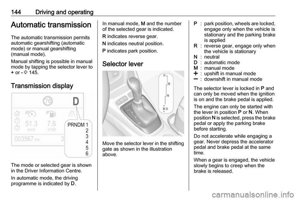 VAUXHALL CROSSLAND X 2018 Owners Manual 144Driving and operatingAutomatic transmission
The automatic transmission permits
automatic gearshifting (automatic
mode) or manual gearshifting
(manual mode).
Manual shifting is possible in manual
mo VAUXHALL CROSSLAND X 2018 Owners Manual 144Driving and operatingAutomatic transmission
The automatic transmission permits
automatic gearshifting (automatic
mode) or manual gearshifting
(manual mode).
Manual shifting is possible in manual
mo