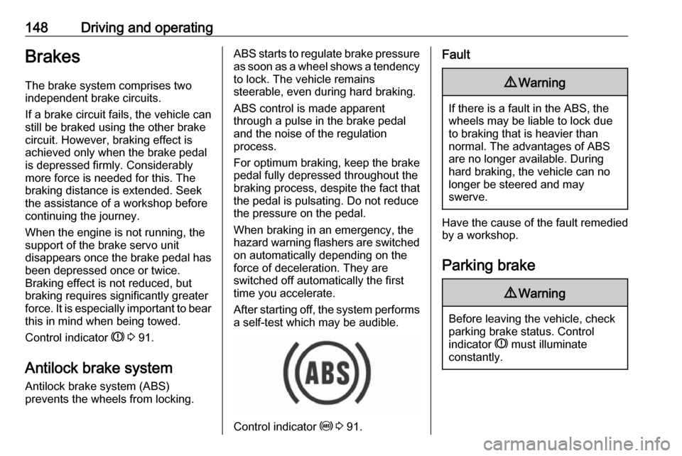 VAUXHALL CROSSLAND X 2018  Owners Manual 148Driving and operatingBrakes
The brake system comprises two
independent brake circuits.
If a brake circuit fails, the vehicle can
still be braked using the other brake
circuit. However, braking effe