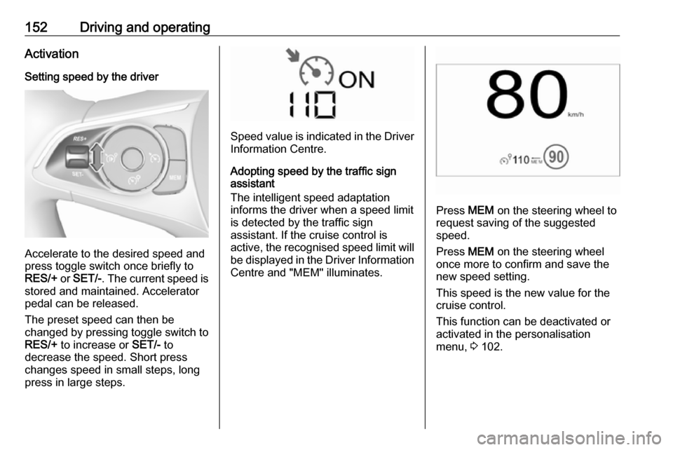 VAUXHALL CROSSLAND X 2018  Owners Manual 152Driving and operatingActivation
Setting speed by the driver
Accelerate to the desired speed and
press toggle switch once briefly to
RES/+  or SET/- . The current speed is
stored and maintained. Acc