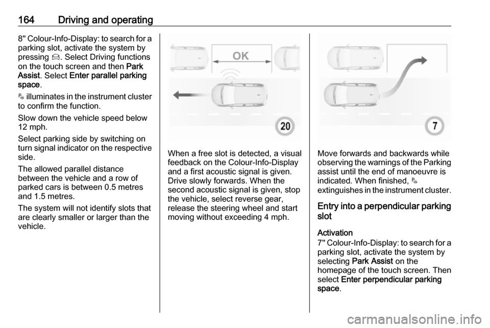 VAUXHALL CROSSLAND X 2018 Owners Guide 164Driving and operating8 Colour-Info-Display: to search for a
parking slot, activate the system by
pressing Í. Select Driving functions
on the touch screen and then Park
Assist . Select Enter p VAUXHALL CROSSLAND X 2018 Owners Guide 164Driving and operating8 Colour-Info-Display: to search for a
parking slot, activate the system by
pressing Í. Select Driving functions
on the touch screen and then Park
Assist . Select Enter p