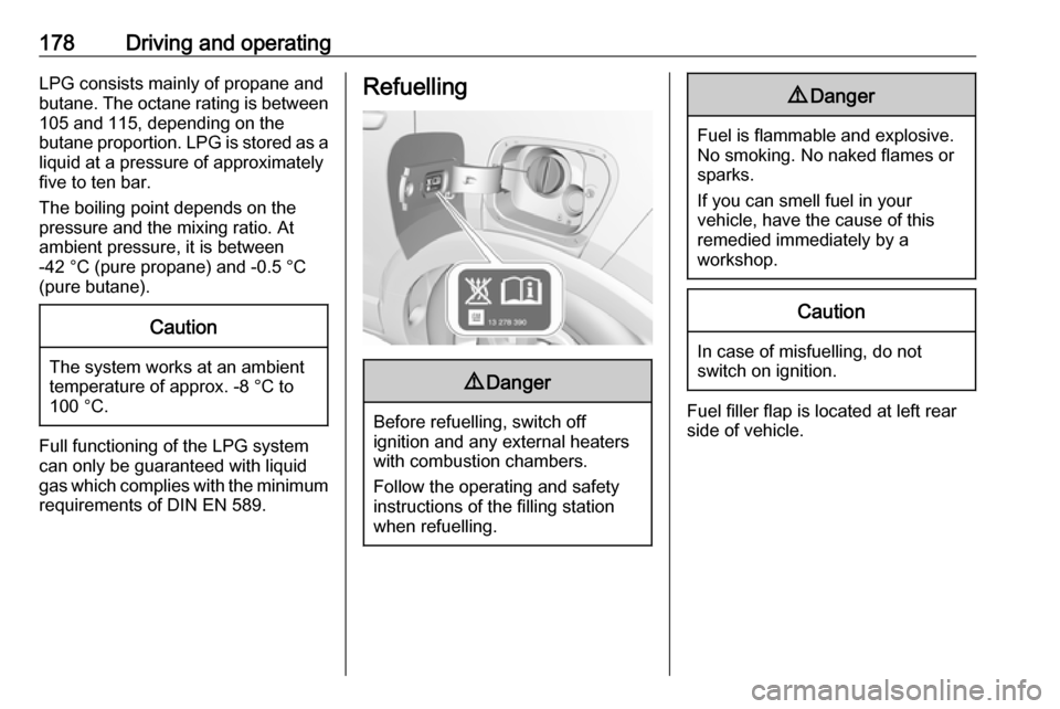VAUXHALL CROSSLAND X 2018  Owners Manual 178Driving and operatingLPG consists mainly of propane and
butane. The octane rating is between 105 and 115, depending on the
butane proportion. LPG is stored as a
liquid at a pressure of approximatel