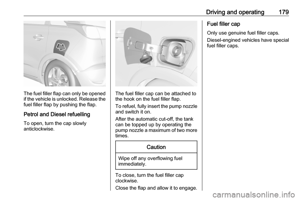 VAUXHALL CROSSLAND X 2018 Owners Manual Driving and operating179
The fuel filler flap can only be opened
if the vehicle is unlocked. Release the
fuel filler flap by pushing the flap.
Petrol and Diesel refuelling To open, turn the cap slowly VAUXHALL CROSSLAND X 2018 Owners Manual Driving and operating179
The fuel filler flap can only be opened
if the vehicle is unlocked. Release the
fuel filler flap by pushing the flap.
Petrol and Diesel refuelling To open, turn the cap slowly