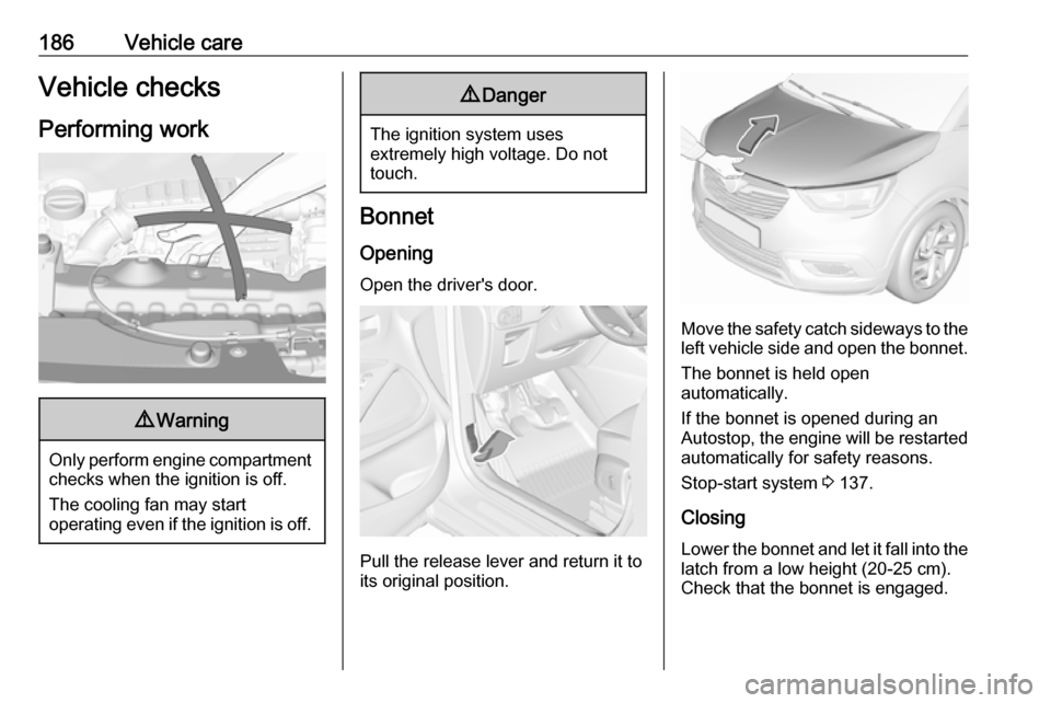 VAUXHALL CROSSLAND X 2018  Owners Manual 186Vehicle careVehicle checks
Performing work9 Warning
Only perform engine compartment
checks when the ignition is off.
The cooling fan may start
operating even if the ignition is off.
9 Danger
The ig