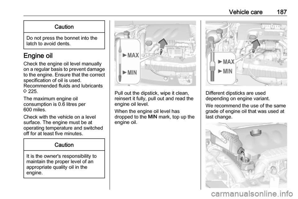 VAUXHALL CROSSLAND X 2018  Owners Manual Vehicle care187Caution
Do not press the bonnet into the
latch to avoid dents.
Engine oil
Check the engine oil level manually
on a regular basis to prevent damage
to the engine. Ensure that the correct