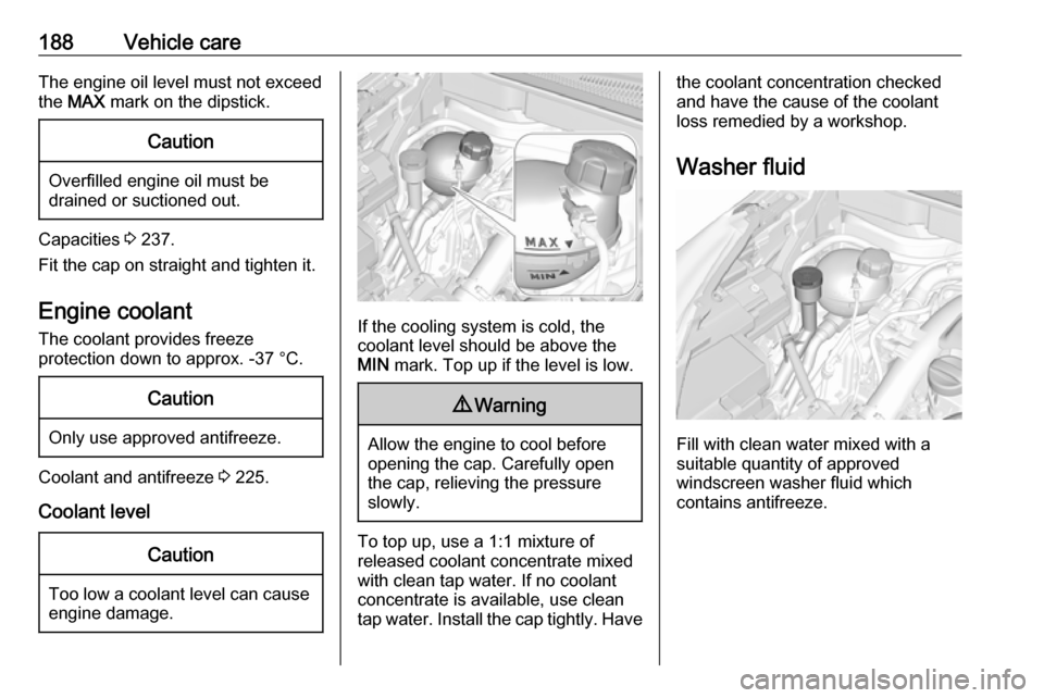 VAUXHALL CROSSLAND X 2018  Owners Manual 188Vehicle careThe engine oil level must not exceedthe  MAX  mark on the dipstick.Caution
Overfilled engine oil must be
drained or suctioned out.
Capacities  3 237.
Fit the cap on straight and tighten