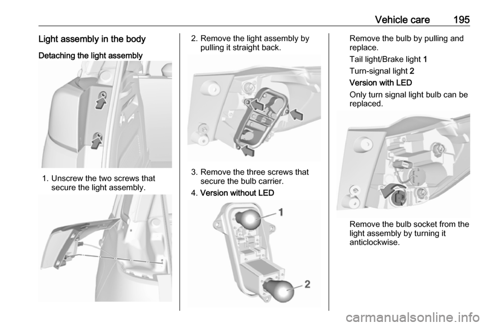VAUXHALL CROSSLAND X 2018 Owners Manual Vehicle care195Light assembly in the bodyDetaching the light assembly
1. Unscrew the two screws that secure the light assembly.
2. Remove the light assembly bypulling it straight back.
3. Remove the t VAUXHALL CROSSLAND X 2018 Owners Manual Vehicle care195Light assembly in the bodyDetaching the light assembly
1. Unscrew the two screws that secure the light assembly.
2. Remove the light assembly bypulling it straight back.
3. Remove the t