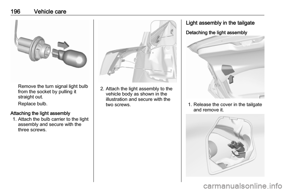 VAUXHALL CROSSLAND X 2018 Owners Manual 196Vehicle care
Remove the turn signal light bulb
from the socket by pulling it
straight out.
Replace bulb.
Attaching the light assembly 1. Attach the bulb carrier to the light assembly and secure wit VAUXHALL CROSSLAND X 2018 Owners Manual 196Vehicle care
Remove the turn signal light bulb
from the socket by pulling it
straight out.
Replace bulb.
Attaching the light assembly 1. Attach the bulb carrier to the light assembly and secure wit