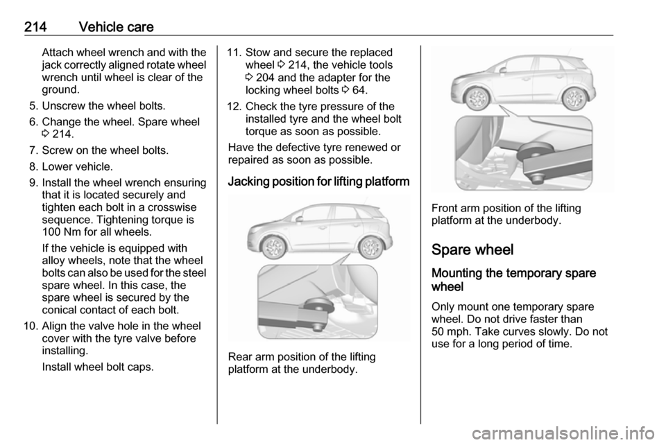 VAUXHALL CROSSLAND X 2018 Owners Manual 214Vehicle careAttach wheel wrench and with the
jack correctly aligned rotate wheel wrench until wheel is clear of the
ground.
5. Unscrew the wheel bolts. 6. Change the wheel. Spare wheel 3 214.
7. Sc VAUXHALL CROSSLAND X 2018 Owners Manual 214Vehicle careAttach wheel wrench and with the
jack correctly aligned rotate wheel wrench until wheel is clear of the
ground.
5. Unscrew the wheel bolts. 6. Change the wheel. Spare wheel 3 214.
7. Sc