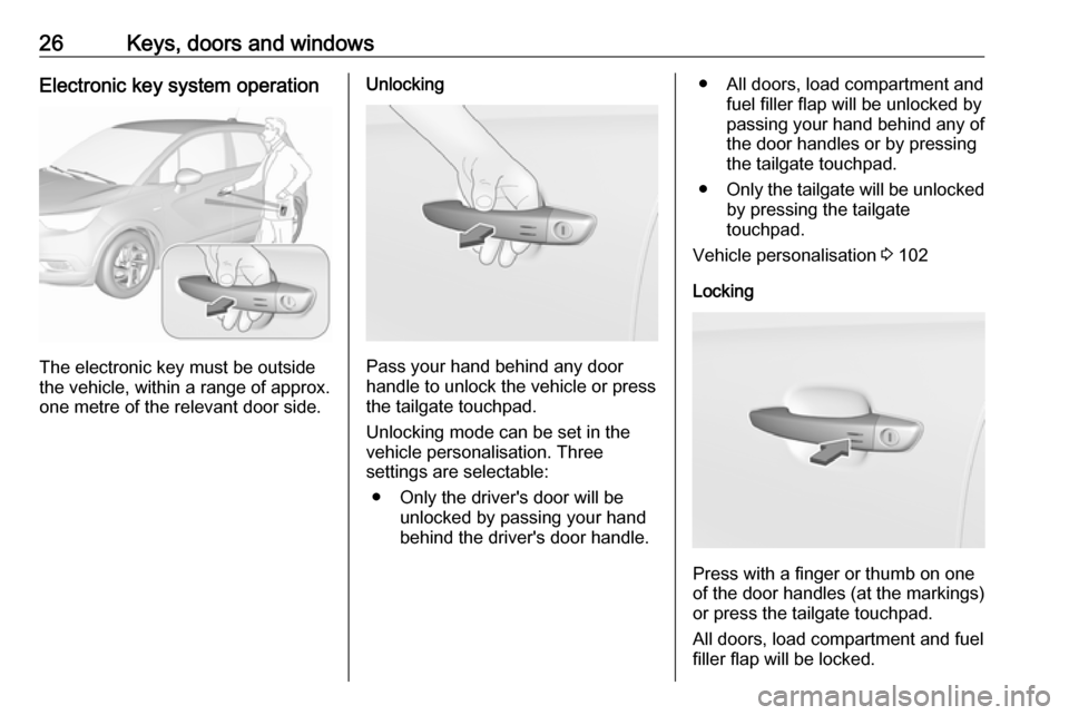VAUXHALL CROSSLAND X 2018 Owners Guide 26Keys, doors and windowsElectronic key system operation
The electronic key must be outside
the vehicle, within a range of approx. one metre of the relevant door side.
Unlocking
Pass your hand behind 