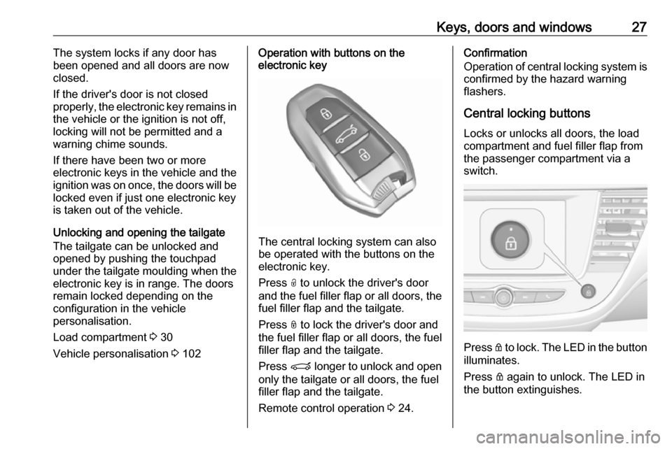 VAUXHALL CROSSLAND X 2018 Owners Guide Keys, doors and windows27The system locks if any door has
been opened and all doors are now
closed.
If the drivers door is not closed
properly, the electronic key remains in
the vehicle or the igniti VAUXHALL CROSSLAND X 2018 Owners Guide Keys, doors and windows27The system locks if any door has
been opened and all doors are now
closed.
If the drivers door is not closed
properly, the electronic key remains in
the vehicle or the igniti