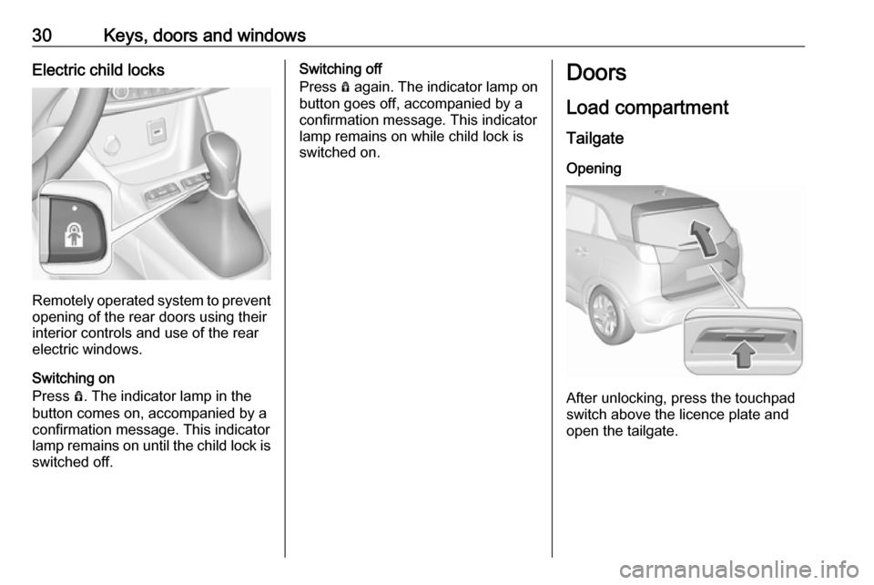 VAUXHALL CROSSLAND X 2018 Owners Guide 30Keys, doors and windowsElectric child locks
Remotely operated system to prevent
opening of the rear doors using their
interior controls and use of the rear
electric windows.
Switching on
Press Ô. VAUXHALL CROSSLAND X 2018 Owners Guide 30Keys, doors and windowsElectric child locks
Remotely operated system to prevent
opening of the rear doors using their
interior controls and use of the rear
electric windows.
Switching on
Press Ô.