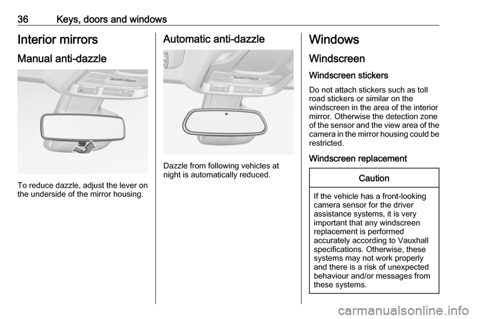 VAUXHALL CROSSLAND X 2018 Owners Guide 36Keys, doors and windowsInterior mirrors
Manual anti-dazzle
To reduce dazzle, adjust the lever on the underside of the mirror housing.
Automatic anti-dazzle
Dazzle from following vehicles at
night is