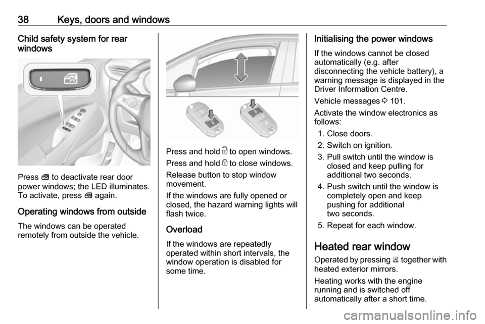 VAUXHALL CROSSLAND X 2018 Owners Guide 38Keys, doors and windowsChild safety system for rear
windows
Press  V to deactivate rear door
power windows; the LED illuminates.
To activate, press  V again.
Operating windows from outside
The windo