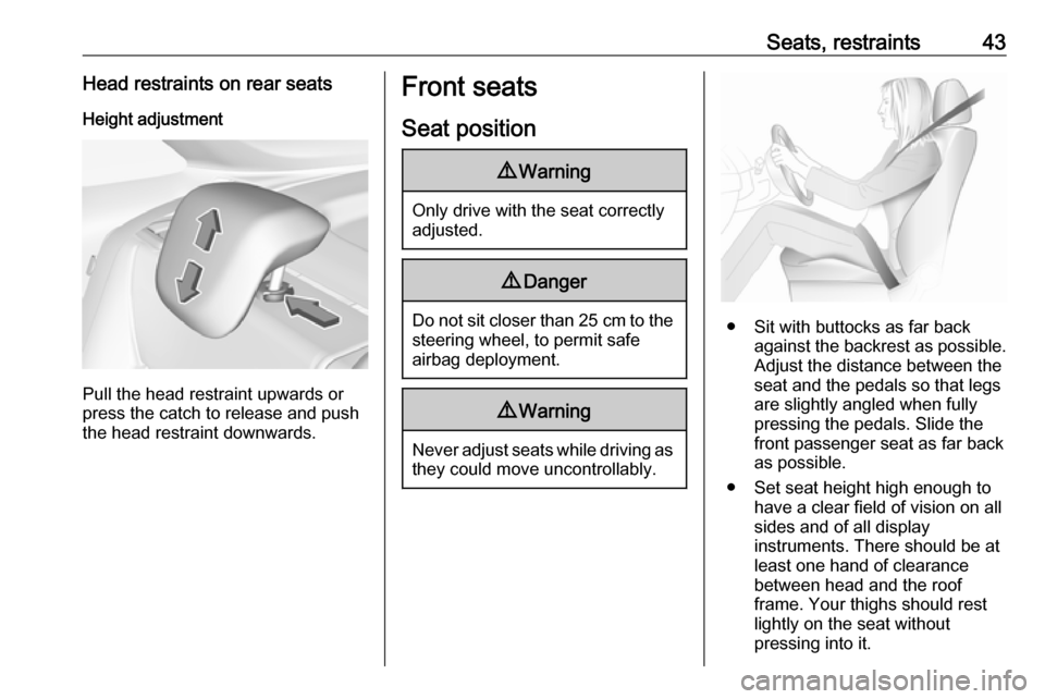 VAUXHALL CROSSLAND X 2018 Service Manual Seats, restraints43Head restraints on rear seatsHeight adjustment
Pull the head restraint upwards or
press the catch to release and push the head restraint downwards.
Front seats
Seat position9 Warnin
