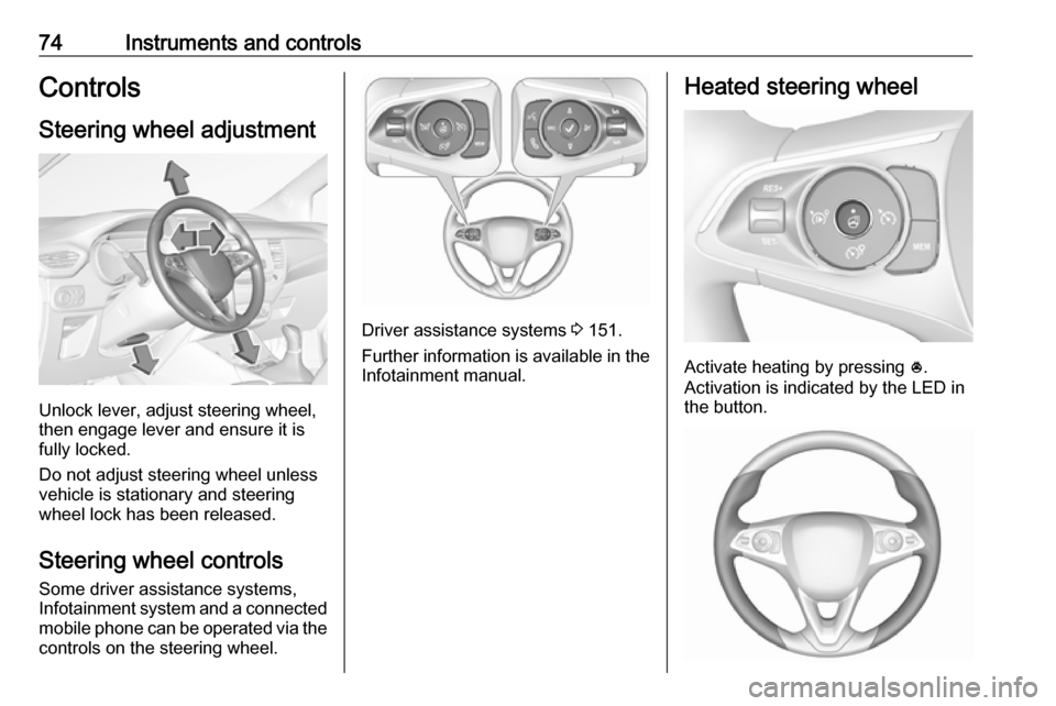 VAUXHALL CROSSLAND X 2018  Owners Manual 74Instruments and controlsControlsSteering wheel adjustment
Unlock lever, adjust steering wheel,
then engage lever and ensure it is
fully locked.
Do not adjust steering wheel unless
vehicle is station