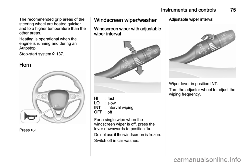VAUXHALL CROSSLAND X 2018  Owners Manual Instruments and controls75The recommended grip areas of the
steering wheel are heated quicker
and to a higher temperature than the
other areas.
Heating is operational when the
engine is running and du