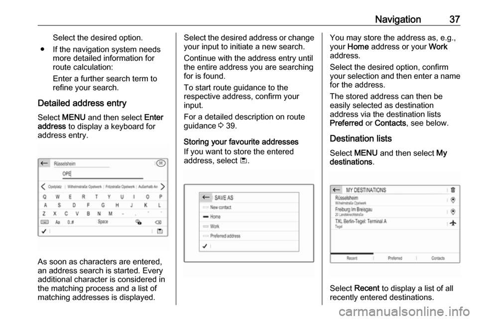 VAUXHALL CROSSLAND X 2018.5  Infotainment system Navigation37Select the desired option.
● If the navigation system needs more detailed information for
route calculation:
Enter a further search term to refine your search.
Detailed address entry
Sel