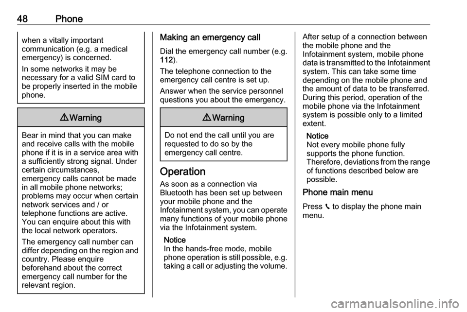 VAUXHALL CROSSLAND X 2018.5  Infotainment system 48Phonewhen a vitally important
communication (e.g. a medical
emergency) is concerned.
In some networks it may be
necessary for a valid SIM card to
be properly inserted in the mobile
phone.9 Warning
B
