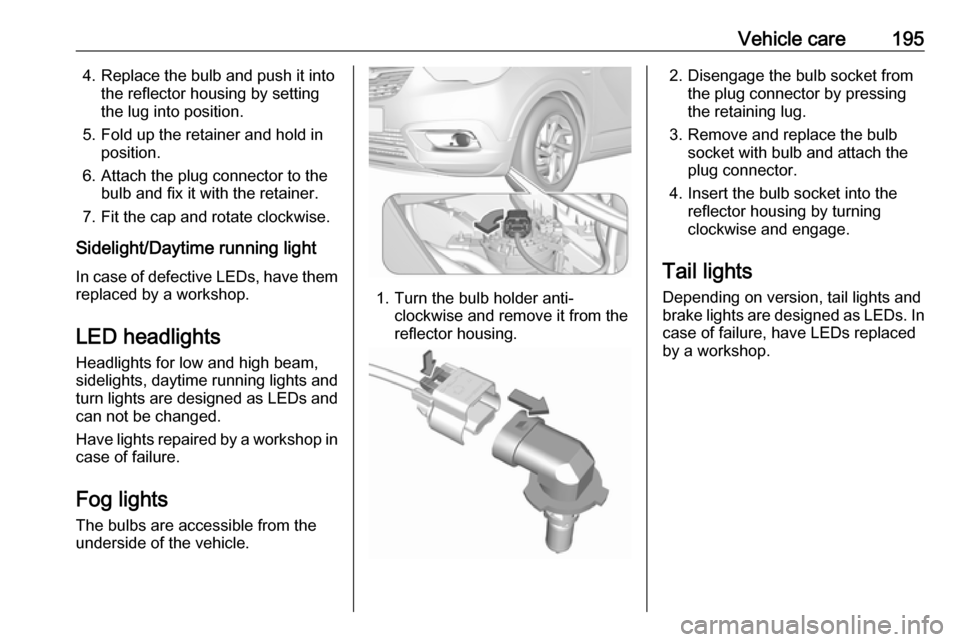 VAUXHALL CROSSLAND X 2018.5 Owners Manual Vehicle care1954. Replace the bulb and push it intothe reflector housing by setting
the lug into position.
5. Fold up the retainer and hold in position.
6. Attach the plug connector to the bulb and fi VAUXHALL CROSSLAND X 2018.5 Owners Manual Vehicle care1954. Replace the bulb and push it intothe reflector housing by setting
the lug into position.
5. Fold up the retainer and hold in position.
6. Attach the plug connector to the bulb and fi