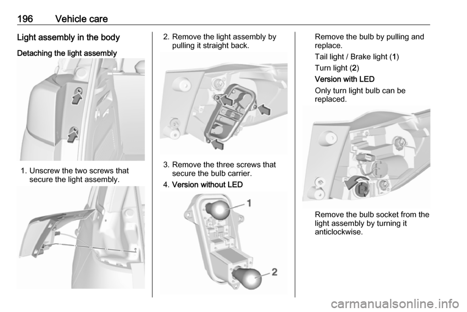 VAUXHALL CROSSLAND X 2018.5 Owners Manual 196Vehicle careLight assembly in the body
Detaching the light assembly
1. Unscrew the two screws that secure the light assembly.
2. Remove the light assembly bypulling it straight back.
3. Remove the VAUXHALL CROSSLAND X 2018.5 Owners Manual 196Vehicle careLight assembly in the body
Detaching the light assembly
1. Unscrew the two screws that secure the light assembly.
2. Remove the light assembly bypulling it straight back.
3. Remove the