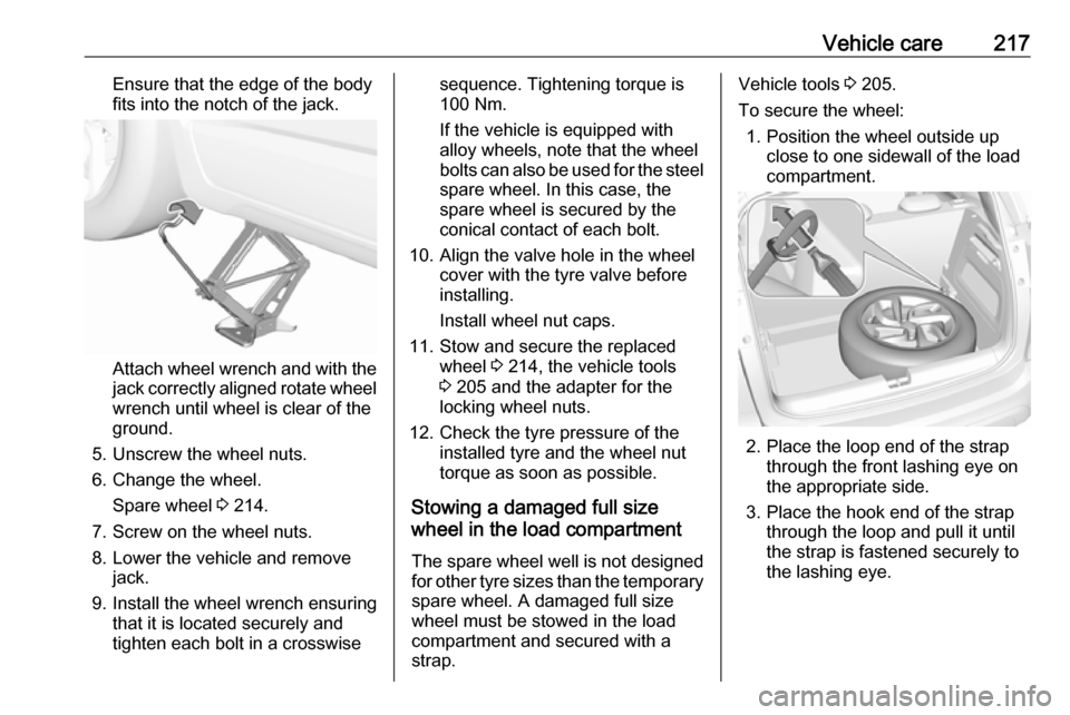 VAUXHALL CROSSLAND X 2018.5  Owners Manual Vehicle care217Ensure that the edge of the body
fits into the notch of the jack.
Attach wheel wrench and with the
jack correctly aligned rotate wheel wrench until wheel is clear of the
ground.
5. Unsc